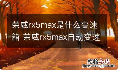 荣威rx5max是什么变速箱 荣威rx5max自动变速箱是什么牌子?