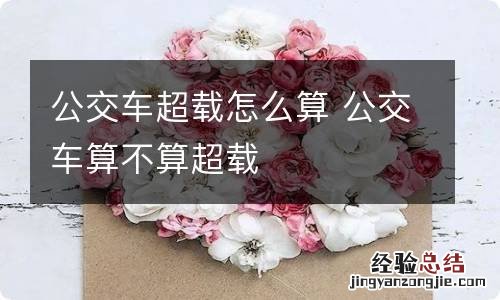 公交车超载怎么算 公交车算不算超载