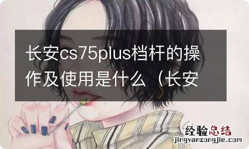 长安cs75plus档把怎么用 长安cs75plus档杆的操作及使用是什么