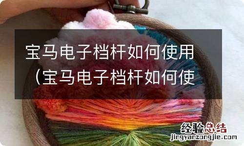 宝马电子档杆如何使用教程 宝马电子档杆如何使用