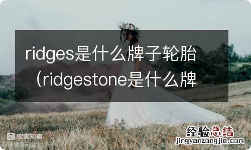 ridgestone是什么牌子轮胎 ridges是什么牌子轮胎