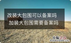 改装大包围可以备案吗 加装大包围需要备案吗