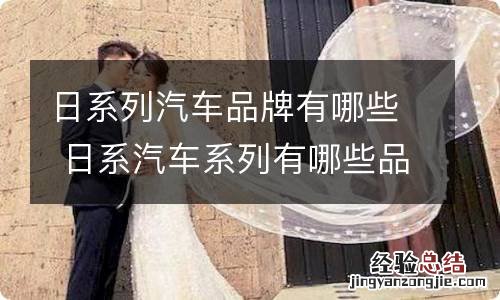 日系列汽车品牌有哪些 日系汽车系列有哪些品牌
