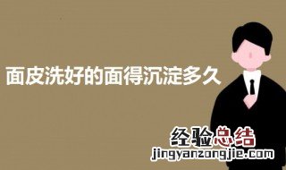 面皮洗好的面得沉淀多久能吃 面皮洗好的面得沉淀多久