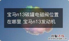 宝马n13碳罐电磁阀位置在哪里 宝马n13发动机排气电磁阀在哪里