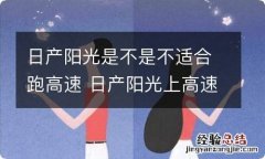 日产阳光是不是不适合跑高速 日产阳光上高速怎么样