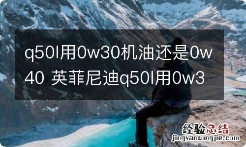 q50l用0w30机油还是0w40 英菲尼迪q50l用0w30机油