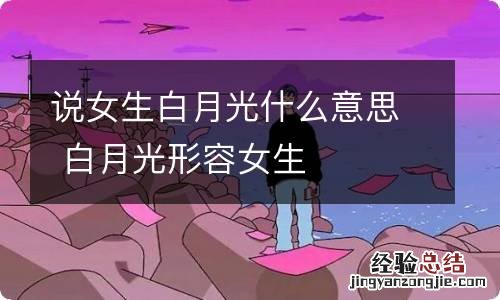 说女生白月光什么意思 白月光形容女生