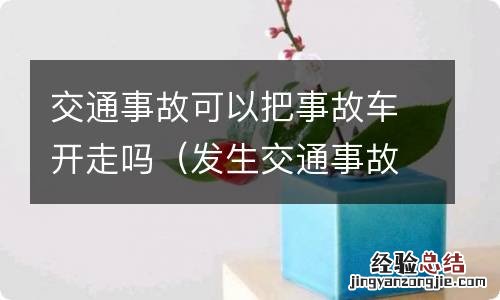 发生交通事故车可以开走吗 交通事故可以把事故车开走吗