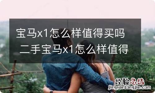 宝马x1怎么样值得买吗 二手宝马x1怎么样值得买吗