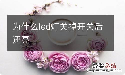 为什么led灯关掉开关后还亮