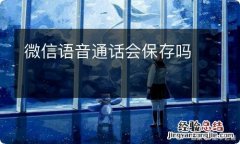 微信语音通话会保存吗