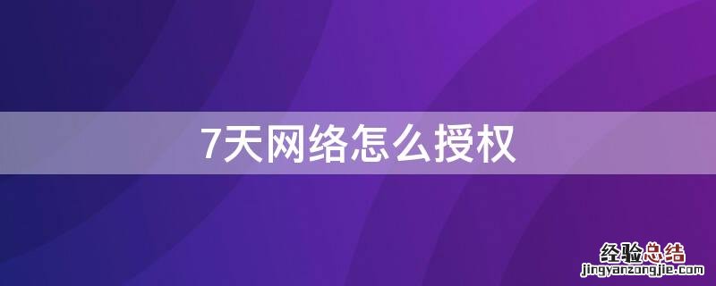 7天网络如何授权 7天网络怎么授权