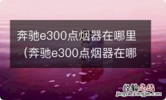 奔驰e300点烟器在哪图 奔驰e300点烟器在哪里