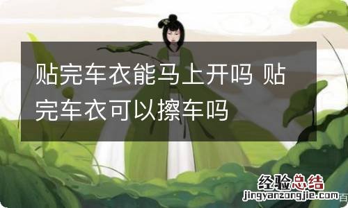 贴完车衣能马上开吗 贴完车衣可以擦车吗