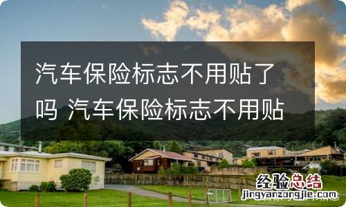 汽车保险标志不用贴了吗 汽车保险标志不用贴了吗现在