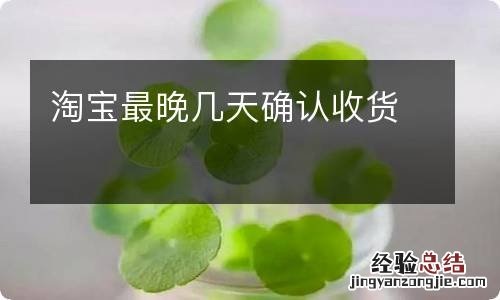 淘宝最晚几天确认收货