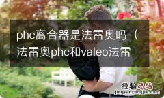 法雷奥phc和valeo法雷奥哪个好 phc离合器是法雷奥吗