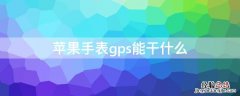 苹果手表gps版能干什么 iPhone手表gps能干什么