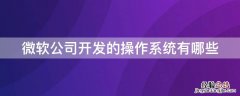 微软公司开发的系统叫什么 微软公司开发的操作系统有哪些