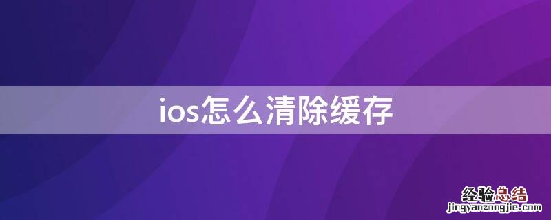 ios怎么清除缓存不卸载app ios怎么清除缓存