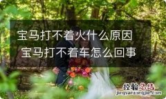 宝马打不着火什么原因 宝马打不着车怎么回事