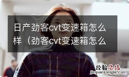 劲客cvt变速箱怎么样? 日产劲客cvt变速箱怎么样