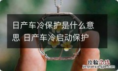 日产车冷保护是什么意思 日产车冷启动保护