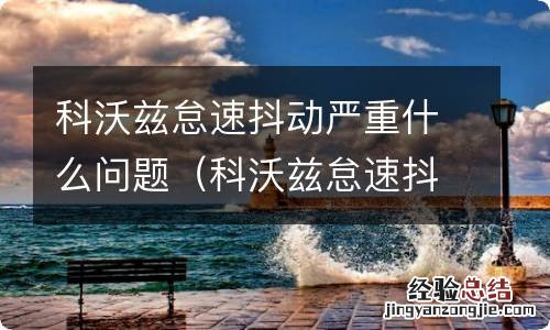 科沃兹怠速抖动声音大怎么回事 科沃兹怠速抖动严重什么问题