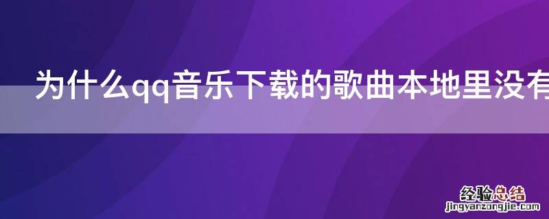 为什么qq音乐下载的歌曲本地里没有 qq音乐已经下载的歌曲在本地音乐没有