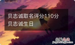 贝志诚取名评分110分 贝志诚生日