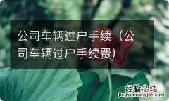 公司车辆过户手续费 公司车辆过户手续