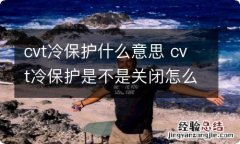 cvt冷保护什么意思 cvt冷保护是不是关闭怎么看