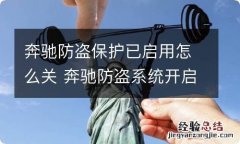 奔驰防盗保护已启用怎么关 奔驰防盗系统开启了怎样关闭