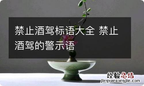 禁止酒驾标语大全 禁止酒驾的警示语