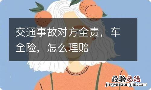 交通事故对方全责,车全险,怎么理赔