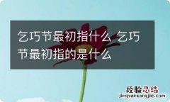 乞巧节最初指什么 乞巧节最初指的是什么