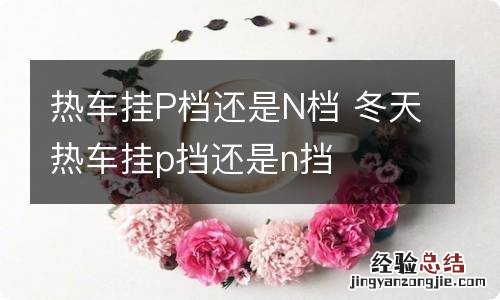 热车挂P档还是N档 冬天热车挂p挡还是n挡