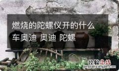 燃烧的陀螺仪开的什么车奥迪 奥迪 陀螺