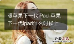 曝苹果下一代iPad 苹果下一代ipad什么时候上市