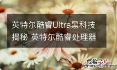 英特尔酷睿Ultra黑科技揭秘 英特尔酷睿处理器系列介绍