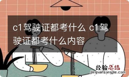 c1驾驶证都考什么 c1驾驶证都考什么内容