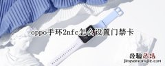 oppo手环nfc怎么录入门禁卡 oppo手环2nfc怎么设置门禁卡