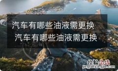 汽车有哪些油液需更换 汽车有哪些油液需更换的