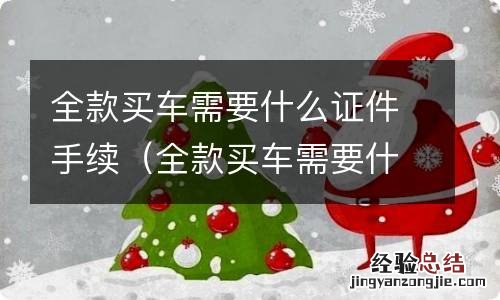 全款买车需要什么手续和证件 全款买车需要什么证件手续