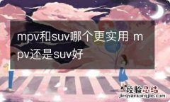 mpv和suv哪个更实用 mpv还是suv好