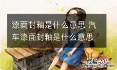 漆面封釉是什么意思 汽车漆面封釉是什么意思