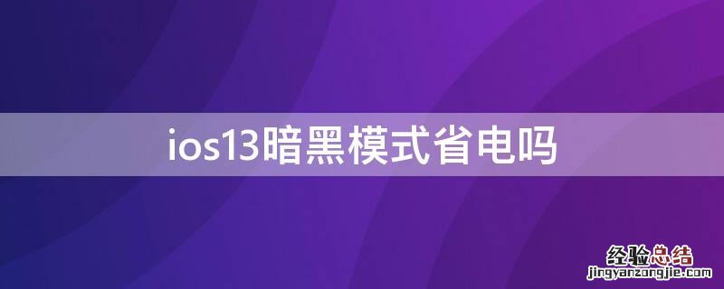 iPhone12暗黑模式省电吗 ios13暗黑模式省电吗