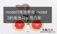 model3电池寿命 model 3的电池可以用几年