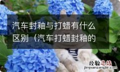 汽车打蜡封釉的区别 汽车封釉与打蜡有什么区别